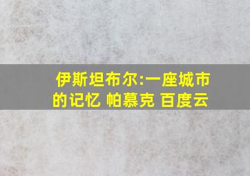 伊斯坦布尔:一座城市的记忆 帕慕克 百度云